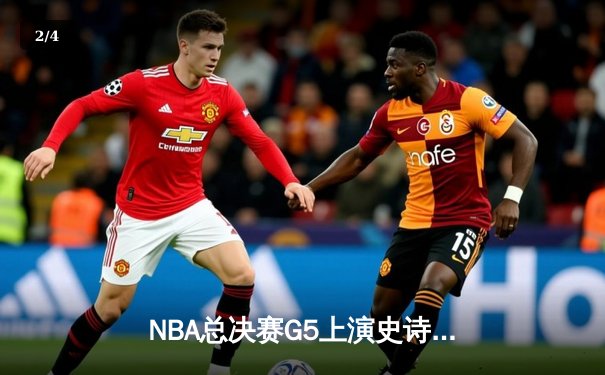 NBA总决赛G5上演史诗逆转，凯尔特人绝地反击将系列赛拖入抢七 - 2