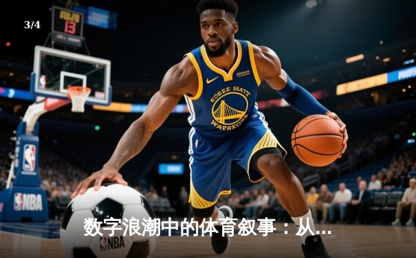 数字浪潮中的体育叙事：从赛场激情到云端体验的变革 - 3