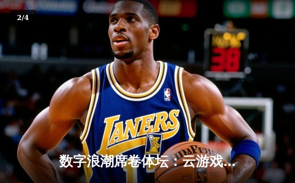 数字浪潮席卷体坛：云游戏技术如何重塑体育观赛新体验 - 2