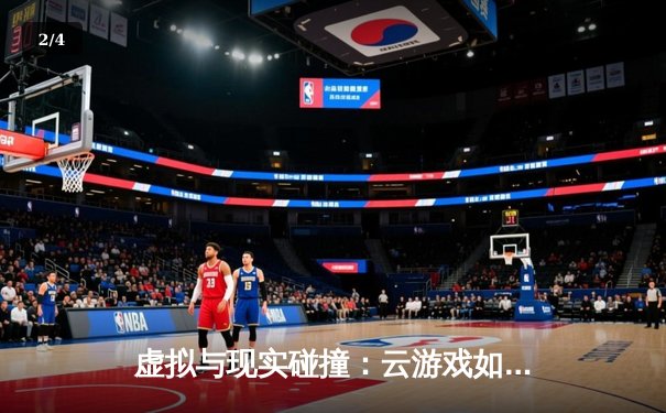 虚拟与现实碰撞：云游戏如何重塑体育迷的互动体验 - 2