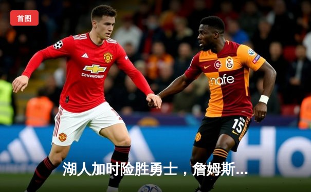 湖人加时险胜勇士，詹姆斯三双带队锁定季后赛席位