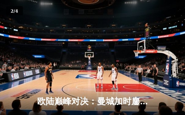 欧陆巅峰对决：曼城加时鏖战4-3逆转皇家马德里，哈兰德帽子戏法封神 - 2