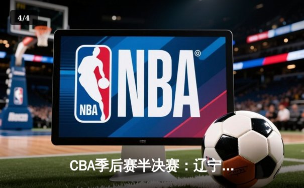 CBA季后赛半决赛：辽宁本钢加时险胜广东东莞大益 赵继伟独砍35分创生涯新高 - 4