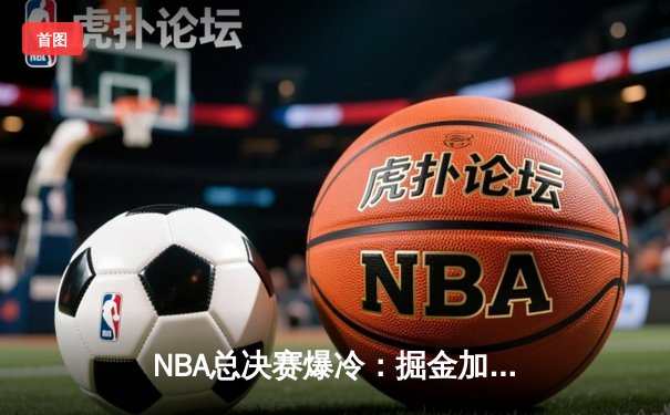NBA总决赛爆冷：掘金加时逆转雄鹿 约基奇三双创纪录