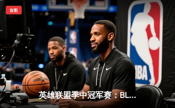 英雄联盟季中冠军赛：BLG鏖战五局力克T1，LPL赛区时隔三年再度问鼎MSI