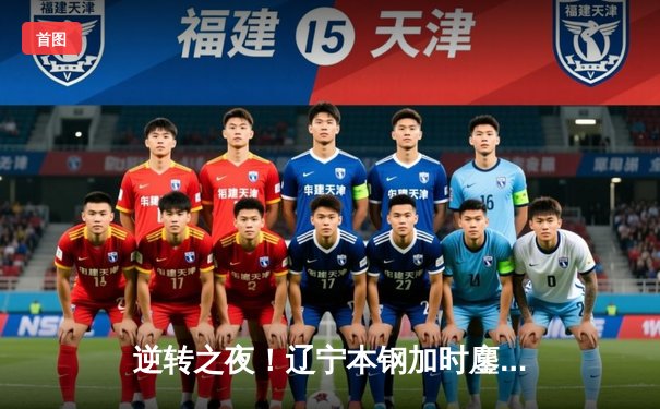 逆转之夜！辽宁本钢加时鏖战力克广东东莞大益 赵继伟砍33+8+5创赛季新高