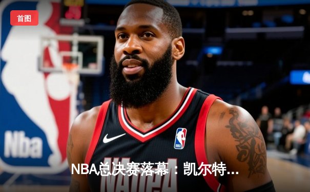 NBA总决赛落幕：凯尔特人加时险胜独行侠，塔图姆砍下31分率队夺得队史第18冠