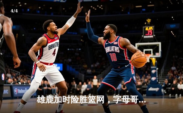 雄鹿加时险胜篮网，字母哥44分主宰天王山之战 - 4