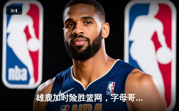 雄鹿加时险胜篮网，字母哥44分主宰关键战役 - 3