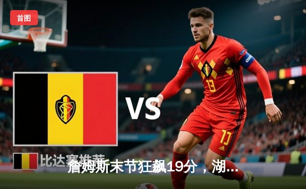 詹姆斯末节狂飙19分，湖人逆转掘金挺进西部决赛