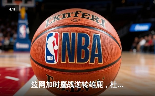 篮网加时鏖战逆转雄鹿，杜兰特49分刷新季后赛纪录 - 4