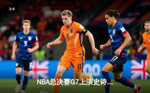 NBA总决赛G7上演史诗对决 库里狂砍43分率勇士逆转夺冠 - 3